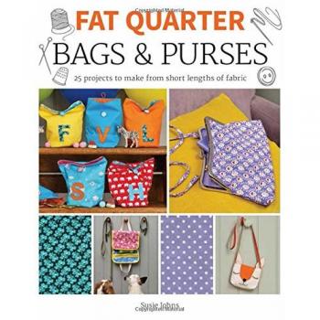Fat Quarter: Bags & Purses: 25 Projects to Make from Short Lengths of Fabric