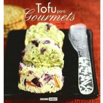 Tofu para gourmets: Disfruta y sorprende a los tuyos con las recetas más sabrosas de tofu