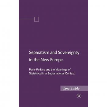 Separatism and Sovereignty in the New Europe: Party Politics and the Meanings of Statehood in a Supranational Context