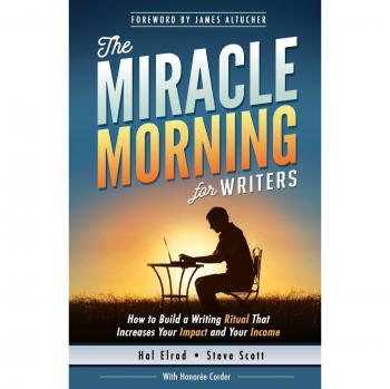 The Miracle Morning for Writers: How to Build a Writing Ritual That Increases Your Impact and Your Income