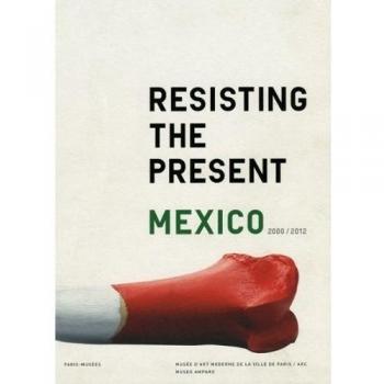 Resistiendo el presente. Resisting the present: México 2000-2012