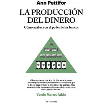 La producción del dinero: Cómo acabar con el poder de los bancos - Ann Pettifor