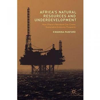 Africa's Natural Resources and Underdevelopment: How Ghana's Petroleum Can Create Sustainable Economic Prosperity