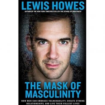 The Mask of Masculinity: How Men Can Embrace Vulnerability, Create Strong Relationships, and Live Their Fullest Lives