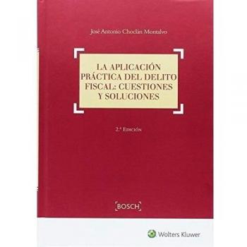 Aplicación práctica del delito fiscal,La: Cuestiones y soluciones - José Antonio Choclán Montalvo