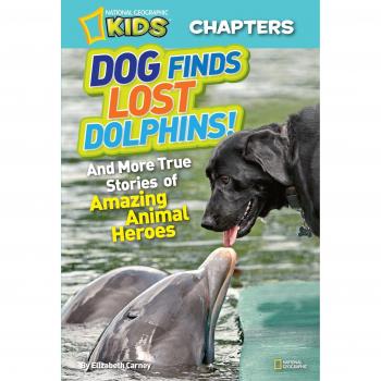 National Geographic Kids Chapters: Dog Finds Lost Dolphins: And More True Stories of Amazing Animal Heroes