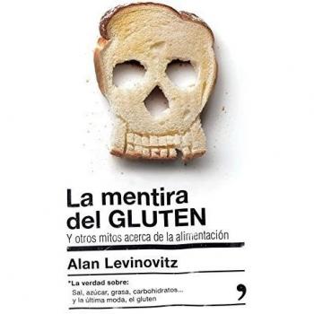 La mentira del GLUTEN: y otros mitos acerca de la alimentación - Alan Levinovitz