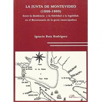 La Junta de Montevideo. 1808-1809.: Entre la disidencia y la fidelidad a la legalidad, en el Bicentenario de la gesta emancipadora.