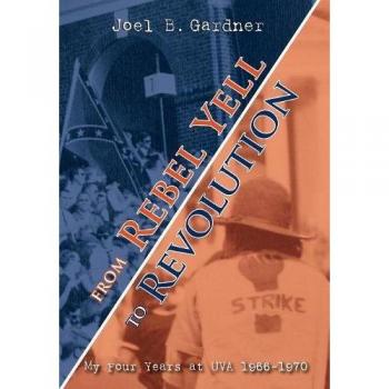 From Rebel Yell to Revolution: My Four Years at UVA 1966-1970 - Hardcover Edition by Joel B. Gardner