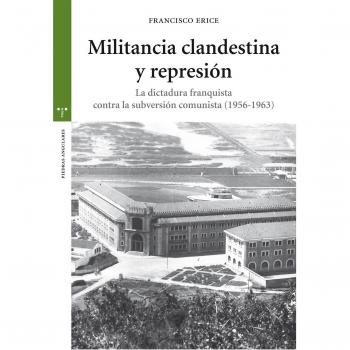 Militancia clandestina y represión. La dictadura franquista contra la subversión comunista - Francisco Erice Sebares
