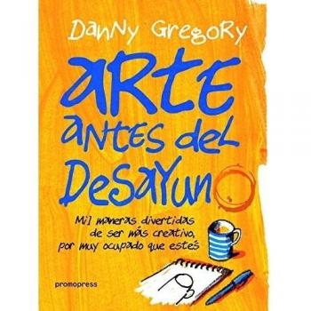 Arte antes del desayuno. Mil maneras de ser más creativo por muy ocupado que estés: Mil maneras divertidas de ser más creativo, por más ocupado que estés