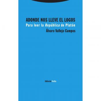 Adonde nos lleve el logos: Para leer la República de Platón