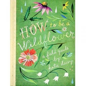 How to Be a Wildflower: A Field Guide