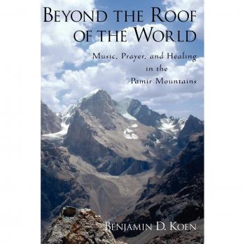 Beyond the Roof of the World: Music, Prayer, and Healing in the Pamir Mountains by Benjamin D. Koen