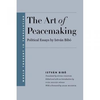 The art of peacemaking selected political essays by istvan bibo world thought in translation