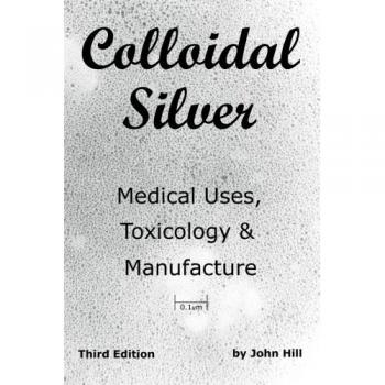 Uso Médico de la Plata Coloidal: Toxicología y Fabricación por John W. Hill - Edición en Rústica