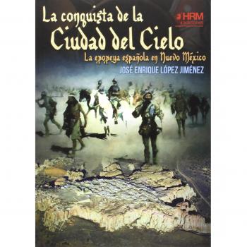La conquista de la Ciudad del Cielo: La epopeya española en Nuevo Méjico - López Jiménez, José Enrique