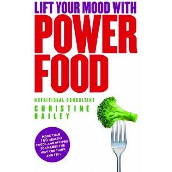 Lift Your Mood With Power Food - More Than 150 Healthy Recipes To Change The Way You Think And Feel: More than 150 healthy foods and recipes to change the way you think and feel