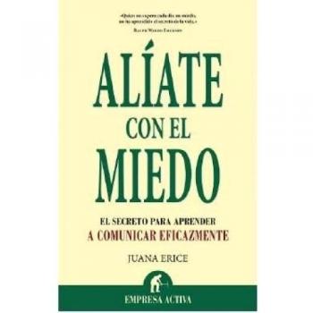Alíate con el miedo: El Secreto Para Comunicarte Eficazmente