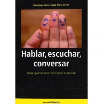 Hablar Escuchar Conversar. Teoria Y Practica De La Conversacion En Las Aulas