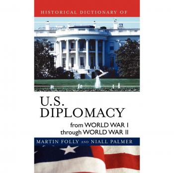 Historical Dictionary of U.S. Diplomacy (World War I to World War II)