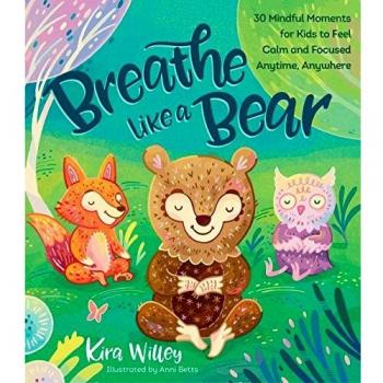 Breathe Like a Bear: 30 Mindful Moments for Kids to Feel Calm and Focused Anytime, Anywhere