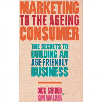 Marketing to the Ageing Consumer: The Secrets to Building an Age-Friendly Business