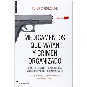 Medicamentos Que Matan Y Crimen Organizado: Cómo las grandes farmacéuticas han corrompido el sistema de - Peter Gotzsche