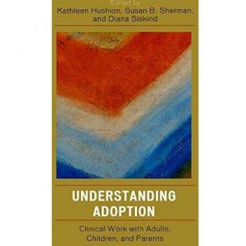 Understanding Adoption: A Comprehensive Guide for Clinical Work with Adults, Children, and Parents