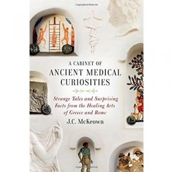Cabinet of Ancient Medical Curiosities: Strange Tales and Surprising Facts from the Healing Arts of Greece and Rome