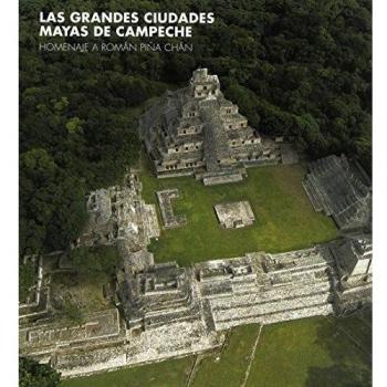 Las grandes ciudades mayas de Campeche: Homenaje a Román Piña Chán: Homage to Román Piña Chán