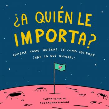 ¿A quién le importa?: Quiere como quieras, sé como quieras, haz lo que quieras - Alejandro Llamas
