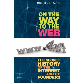 On the Way to the Web: The Secret History of the Internet and Its Founders - Apress Edition