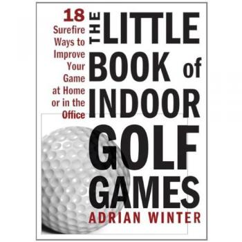The Little Book of Indoor Golf Games: 18 Ways to Improve Your Game at Home or in the Office