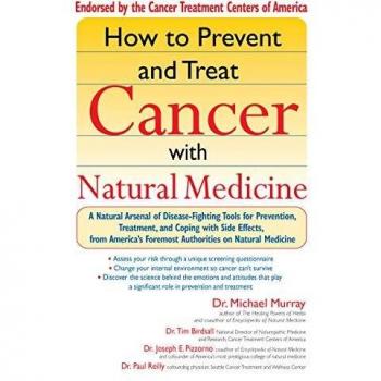How to Prevent and Treat Cancer with Natural Medicine: A Natural Arsenal of Disease-fighting Tools for Prevention, Treatment, and Coping with Side Effects