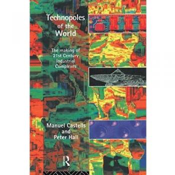 Technopoles of the World: The Making of 21st Century Industrial Complexes