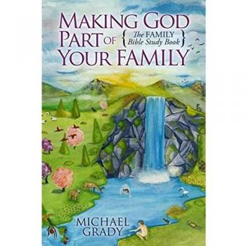 Making God Part of Your Family: A Comprehensive Family Bible Study Guide by Michael Grady