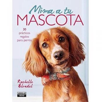 Mima a tu mascota: 30 prácticos regalos para perros - Rachelle Blondel