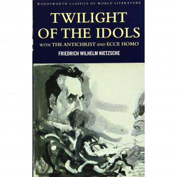 Twilight of the Idols with The Antichrist and Ecce Homo: WITH Antichrist AND Ecce Homo