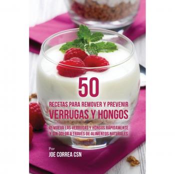 Guía Práctica de 50 Recetas Naturales para Remover y Prevenir Verrugas y Hongos Rápidamente y Sin Dolor