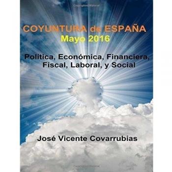 COYUNTURA de ESPAÑA - Mayo 2016: Política, Económica, Financiera, Fiscal, Laboral, y Social: Volume 1