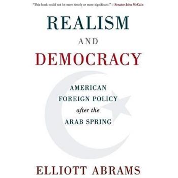 Realism and Democracy: American Foreign Policy Post-Arab Spring by Elliott Abrams - Council on Foreign Relations Edition