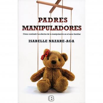 Padres manipuladores: Como Combatir Los Efectos De La Manipulación En El Seno Familiar