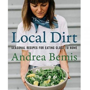 Local Dirt: Seasonal Recipes for Eating Close to Home by Andrea Bemis (Farm-to-Table Cookbooks #2) (Hardcover)
