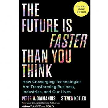 The Future Is Faster Than You Think: How Converging Technologies Are Transforming Business, Industries, and Our Lives