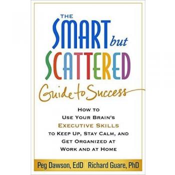 The Smart but Scattered Guide to Success: How to Use Your Brain's Executive Skills to Keep Up, Stay Calm, and Get Organized at Work and at Home