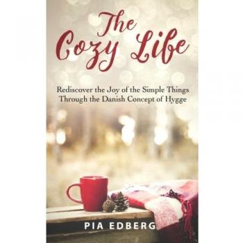 The Cozy Life: Rediscover the Joy of the Simple Things Through the Danish Concept of Hygge