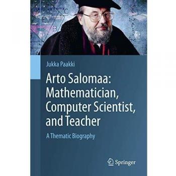 Arto Salomaa: Mathematician, Computer Scientist, and Teacher : A Thematic Biography