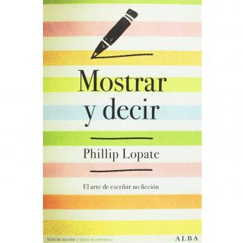 Mostrar y decir: El arte de escribir ficción - Lopate Phillip