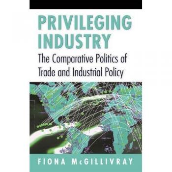 Privileging Industry: Comparative Politics of Trade and Industrial Policy Analysis